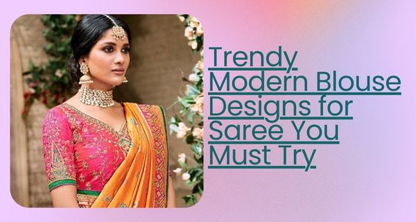 Trendy Modern Blouse Designs for Saree You Must Try