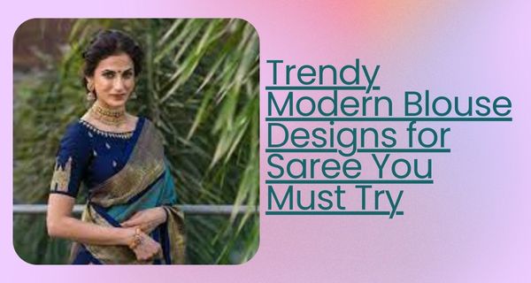 Trendy Modern Blouse Designs for Saree You Must Try