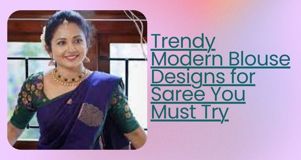 Trendy Modern Blouse Designs for Saree You Must Try